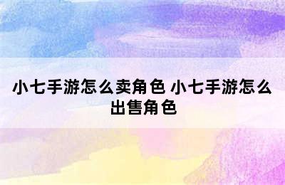 小七手游怎么卖角色 小七手游怎么出售角色